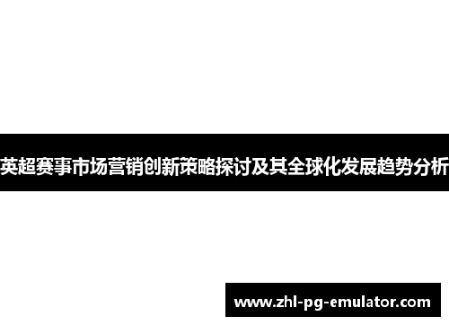 英超赛事市场营销创新策略探讨及其全球化发展趋势分析 英超赛事市场营销创新策略探讨及其全球化发展趋势分析