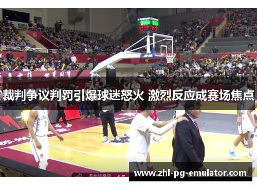 裁判争议判罚引爆球迷怒火 激烈反应成赛场焦点 裁判争议判罚引爆球迷怒火 激烈反应成赛场焦点