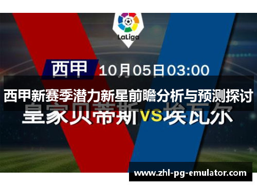 西甲新赛季潜力新星前瞻分析与预测探讨 西甲新赛季潜力新星前瞻分析与预测探讨