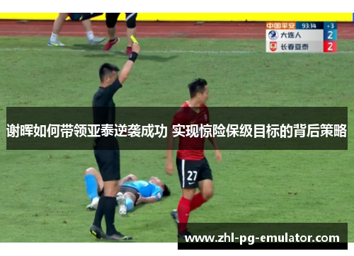 谢晖如何带领亚泰逆袭成功 实现惊险保级目标的背后策略 谢晖如何带领亚泰逆袭成功 实现惊险保级目标的背后策略
