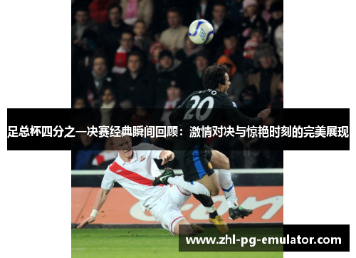 足总杯四分之一决赛经典瞬间回顾:激情对决与惊艳时刻的完美展现 足总杯四分之一决赛经典瞬间回顾:激情对决与惊艳时刻的完美展现