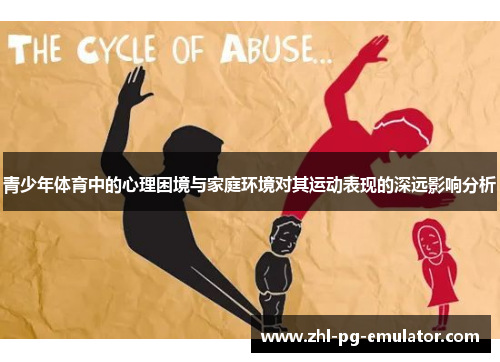 青少年体育中的心理困境与家庭环境对其运动表现的深远影响分析 青少年体育中的心理困境与家庭环境对其运动表现的深远影响分析