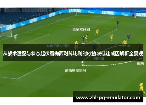 从战术适配与状态起伏看梅西对阵比利时欧协联低迷成因解析全景观 从战术适配与状态起伏看梅西对阵比利时欧协联低迷成因解析全景观