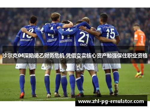 沙尔克04深陷德乙财务危机 凭借变卖核心资产勉强保住职业资格 沙尔克04深陷德乙财务危机 凭借变卖核心资产勉强保住职业资格