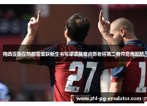 梅西亚斯在热那亚重获新生书写逆袭篇章点燃老将第二春传奇再起航