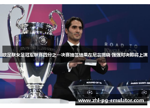 欧足联女足冠军联赛四分之一决赛抽签结果在尼翁揭晓 强强对决即将上演
