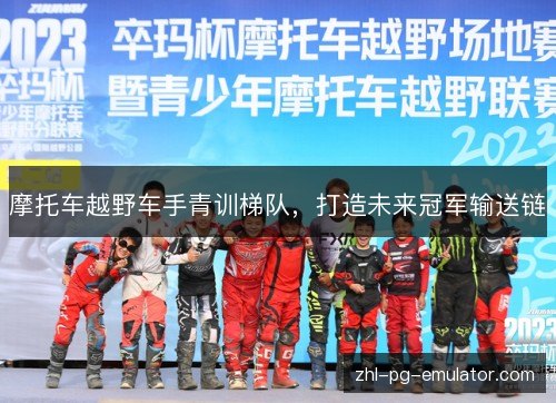 摩托车越野车手青训梯队，打造未来冠军输送链
